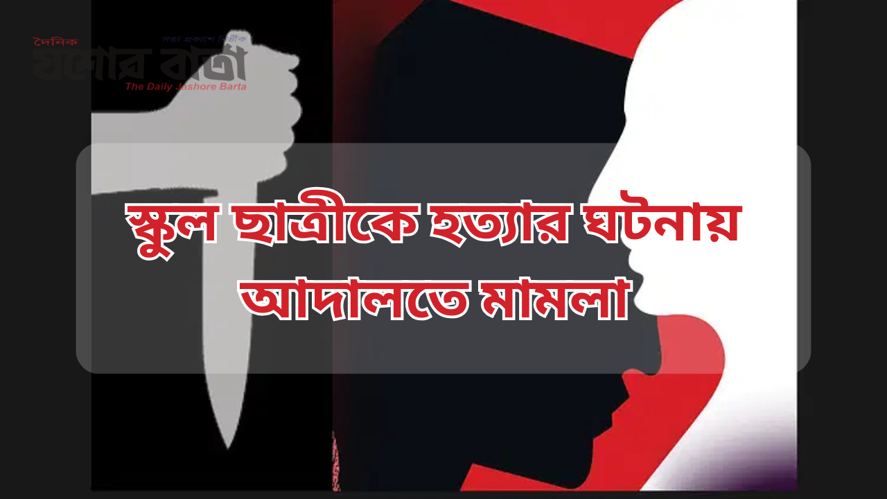 যশোরে পঞ্চম শ্রেণির ছাত্রীকে হত্যার ঘটনায় আদালতে মামলা